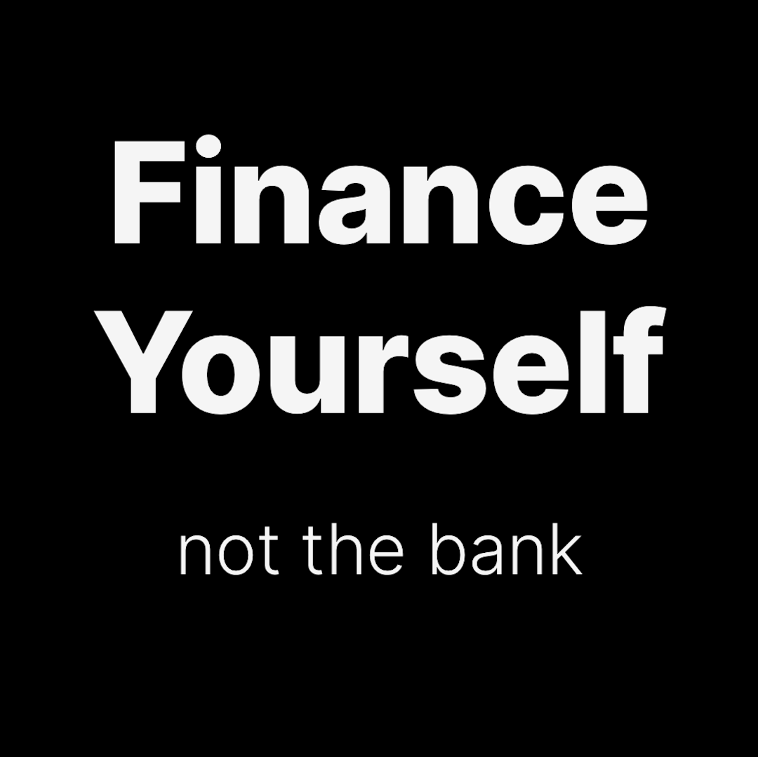Finance yourself not the bank